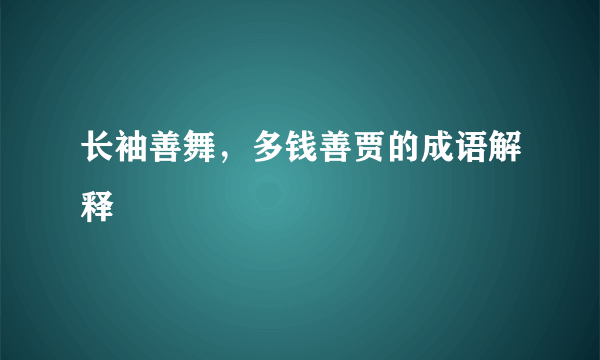 长袖善舞，多钱善贾的成语解释