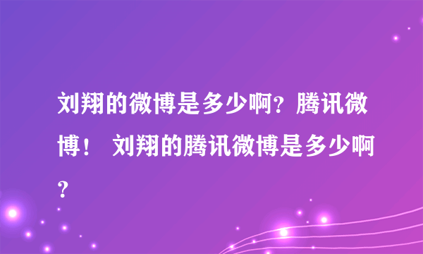 刘翔的微博是多少啊？腾讯微博！ 刘翔的腾讯微博是多少啊？