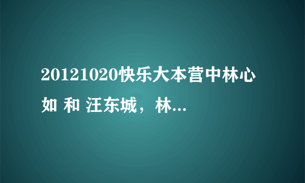 20121020快乐大本营中林心如 和 汪东城，林更新，张伦硕的出场歌曲分别是什么