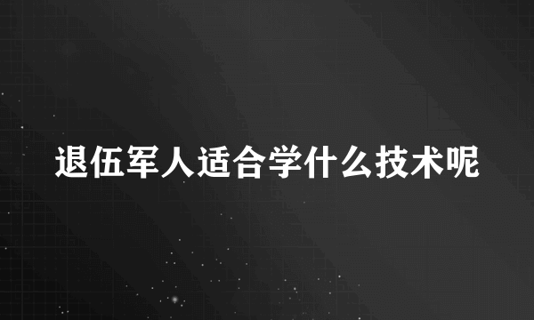 退伍军人适合学什么技术呢