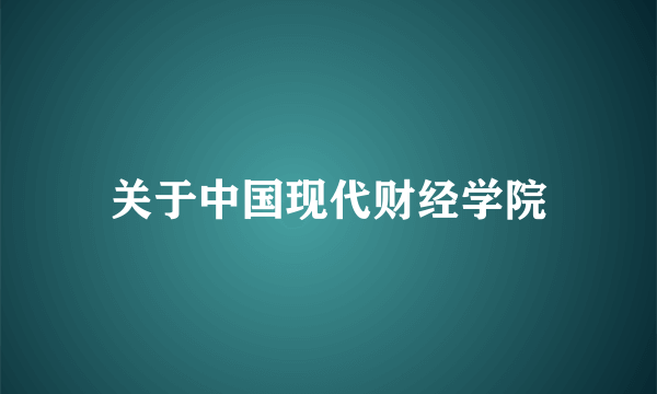 关于中国现代财经学院