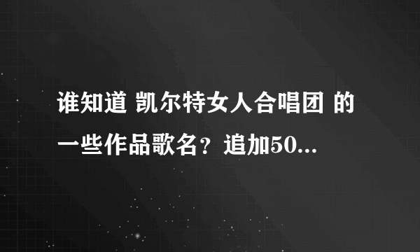 谁知道 凯尔特女人合唱团 的一些作品歌名？追加50分...