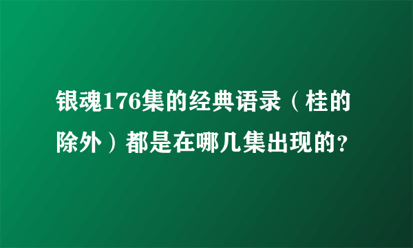 银魂176集的经典语录（桂的除外）都是在哪几集出现的？