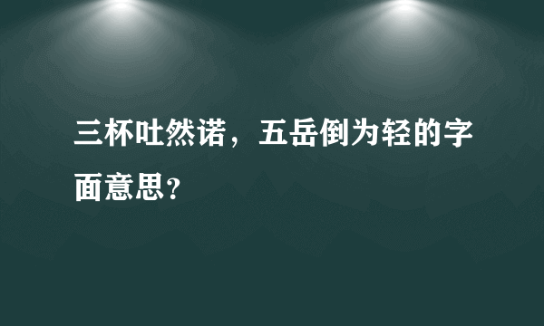 三杯吐然诺，五岳倒为轻的字面意思？