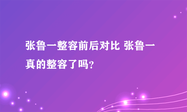 张鲁一整容前后对比 张鲁一真的整容了吗？