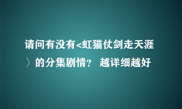 请问有没有<虹猫仗剑走天涯〉的分集剧情？ 越详细越好