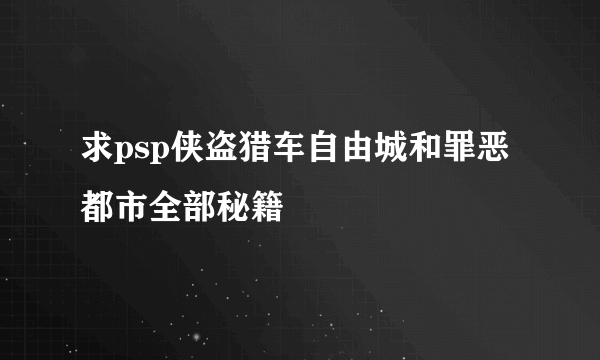 求psp侠盗猎车自由城和罪恶都市全部秘籍