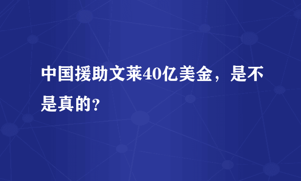 中国援助文莱40亿美金，是不是真的？