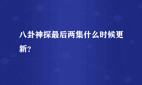 八卦神探最后两集什么时候更新？