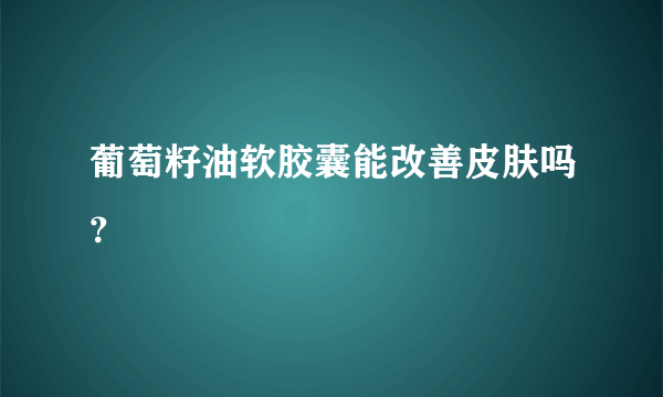 葡萄籽油软胶囊能改善皮肤吗？