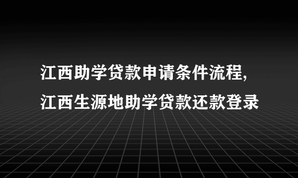 江西助学贷款申请条件流程,江西生源地助学贷款还款登录