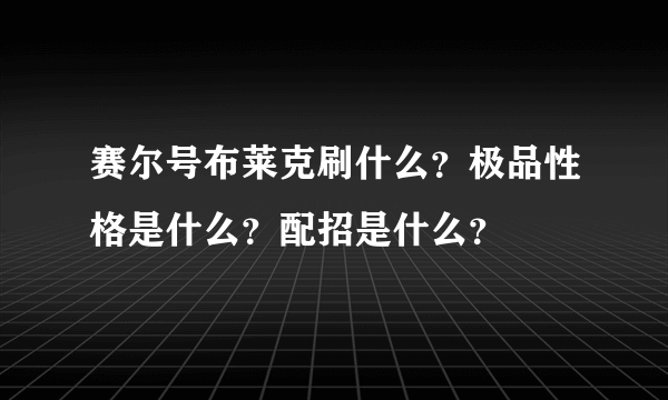 赛尔号布莱克刷什么？极品性格是什么？配招是什么？