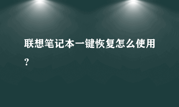 联想笔记本一键恢复怎么使用？