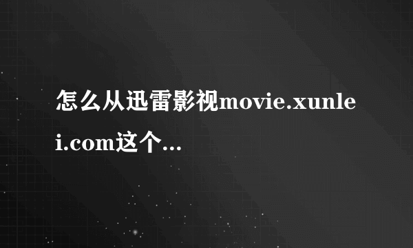 怎么从迅雷影视movie.xunlei.com这个网站中下载电影？