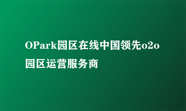 OPark园区在线中国领先o2o园区运营服务商