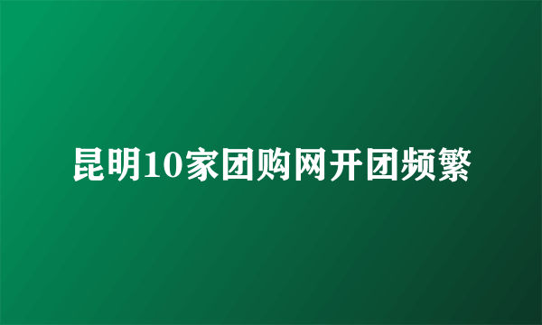 昆明10家团购网开团频繁