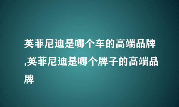 英菲尼迪是哪个车的高端品牌,英菲尼迪是哪个牌子的高端品牌