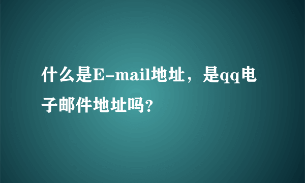 什么是E-mail地址，是qq电子邮件地址吗？