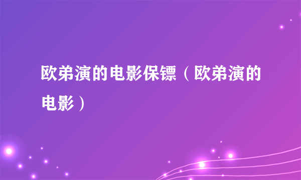 欧弟演的电影保镖（欧弟演的电影）