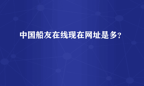 中国船友在线现在网址是多？