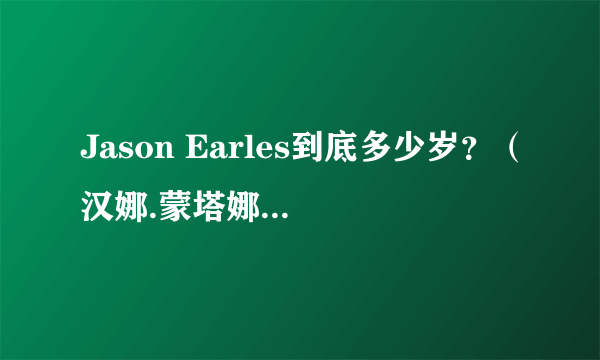 Jason Earles到底多少岁？（汉娜.蒙塔娜里的杰克森）