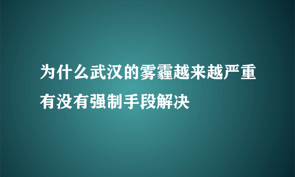 为什么武汉的雾霾越来越严重有没有强制手段解决