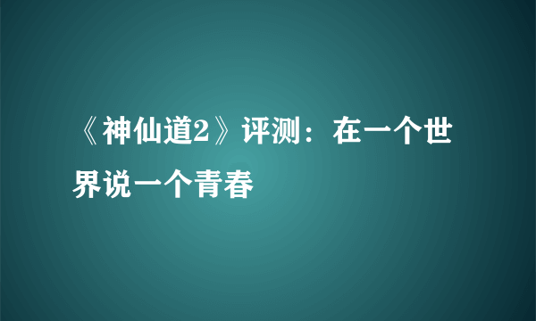 《神仙道2》评测：在一个世界说一个青春