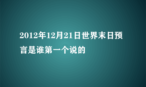 2012年12月21日世界末日预言是谁第一个说的