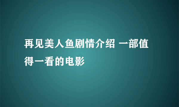 再见美人鱼剧情介绍 一部值得一看的电影