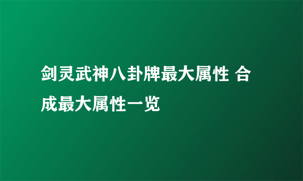 剑灵武神八卦牌最大属性 合成最大属性一览