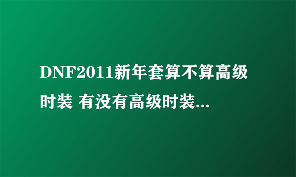 DNF2011新年套算不算高级时装 有没有高级时装的整套属性加成？