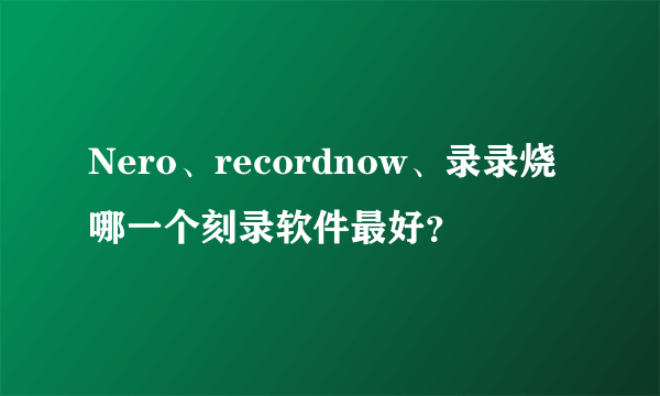 Nero、recordnow、录录烧哪一个刻录软件最好？