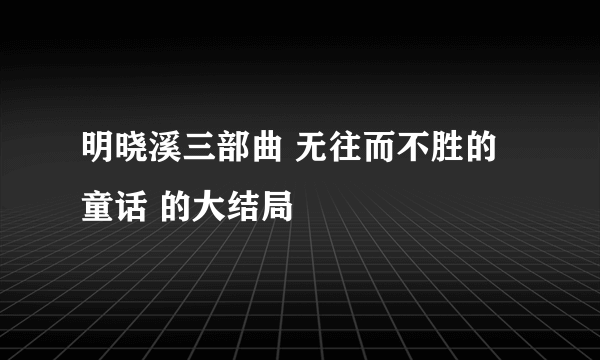 明晓溪三部曲 无往而不胜的童话 的大结局