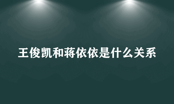 王俊凯和蒋依依是什么关系