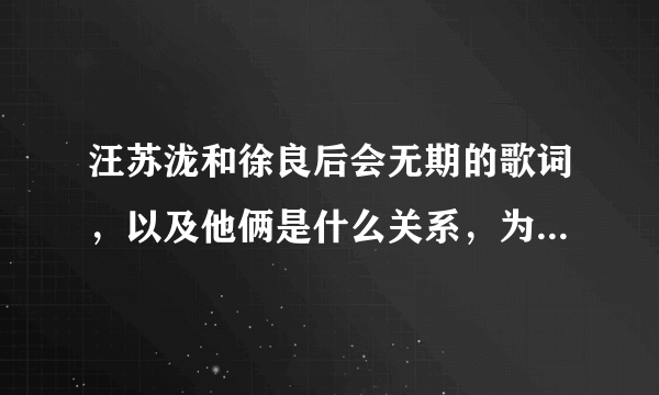 汪苏泷和徐良后会无期的歌词，以及他俩是什么关系，为什么要一起唱这首歌？