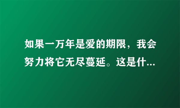 如果一万年是爱的期限，我会努力将它无尽蔓延。这是什么电视剧的歌曲