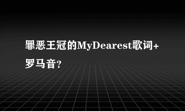 罪恶王冠的MyDearest歌词+罗马音？