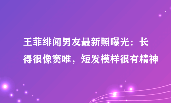 王菲绯闻男友最新照曝光：长得很像窦唯，短发模样很有精神