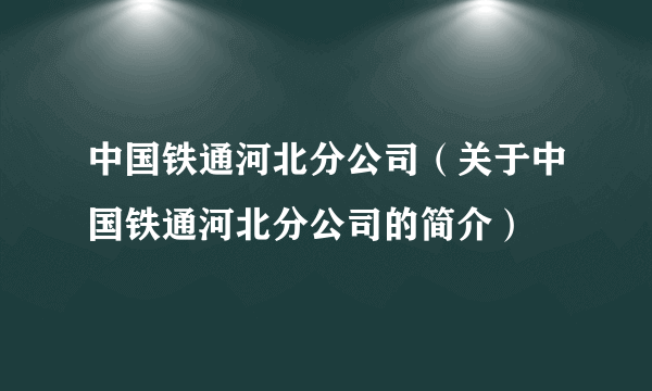 中国铁通河北分公司（关于中国铁通河北分公司的简介）