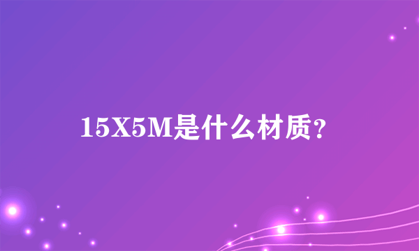 15X5M是什么材质？