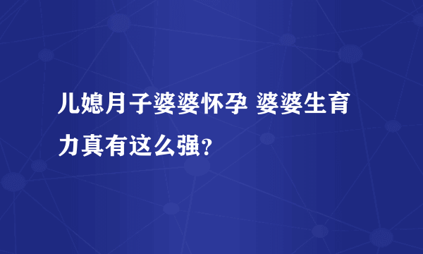 儿媳月子婆婆怀孕 婆婆生育力真有这么强？