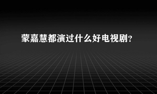 蒙嘉慧都演过什么好电视剧？