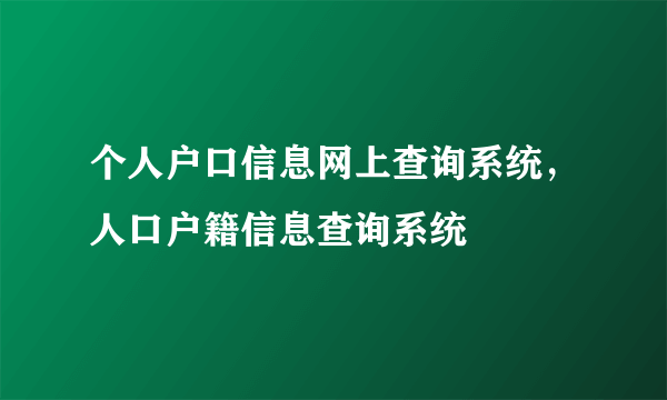 个人户口信息网上查询系统，人口户籍信息查询系统