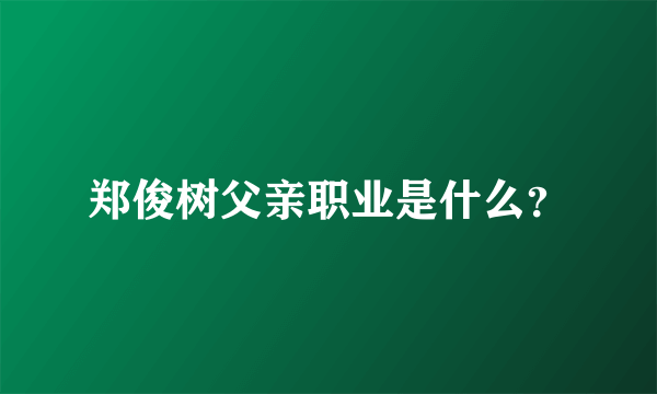 郑俊树父亲职业是什么？