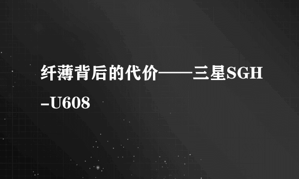 纤薄背后的代价——三星SGH-U608