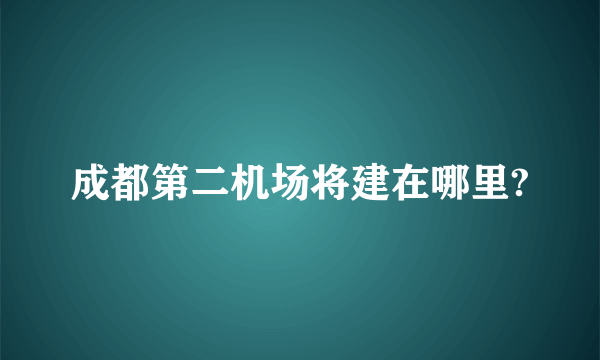 成都第二机场将建在哪里?