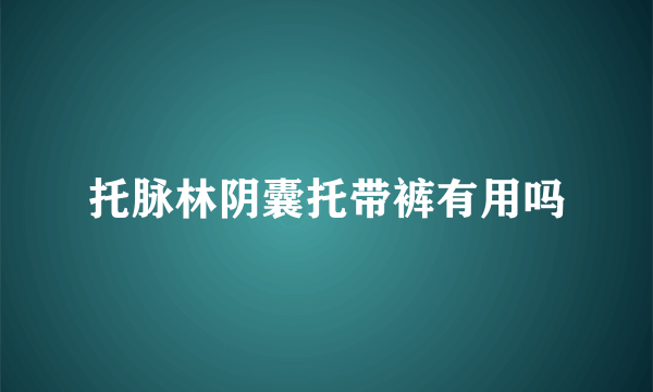 托脉林阴囊托带裤有用吗