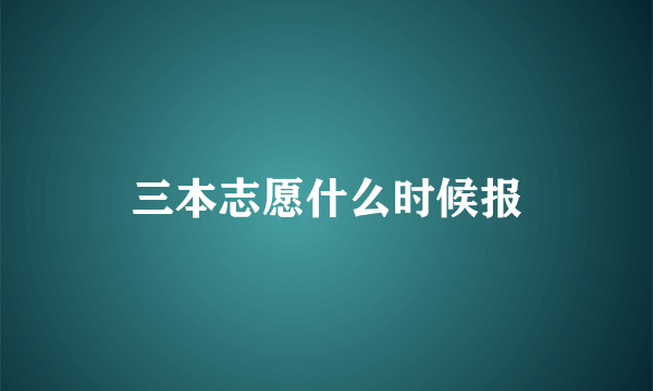 三本志愿什么时候报