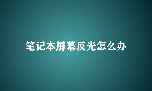 笔记本屏幕反光怎么办