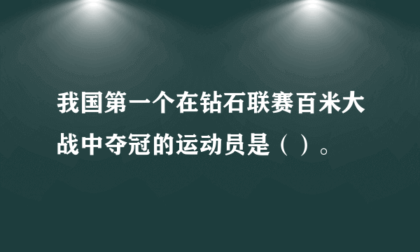 我国第一个在钻石联赛百米大战中夺冠的运动员是（）。